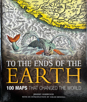 To The Ends Of The Earth - 100 Maps That Changed The World
