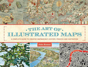 The Art of Illustrated Maps - A Complete Guide to Creative Mapmaking's History, Process and Inspiration